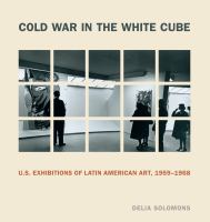 Cold war in the white cube U.S. exhibitions of Latin American art (1959-1968) /