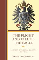 The Flight and Fall of the Eagle A History of Medieval Germany 800-1648 /