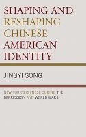 Shaping and Reshaping Chinese American Identity : New York's Chinese during the Depression and World War II.