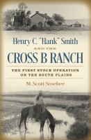 Henry C. "Hank" Smith and the Cross B Ranch the first stock operation on the south plains /