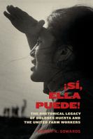 ¡Sí, ella puede! : the rhetorical legacy of Dolores Huerta and the United Farm Workers /