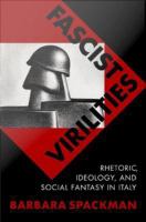 Fascist virilities : rhetoric, ideology, and social fantasy in Italy /