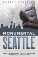Monumental Seattle The Stories Behind the City's Statues, Memorials, and Markers /