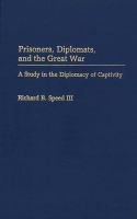 Prisoners, diplomats, and the Great War a study in the diplomacy of captivity /