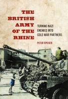 The British Army of the Rhine : turning Nazi enemies into Cold War partners /