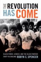 The Revolution Has Come Black Power, Gender, and the Black Panther Party in Oakland /