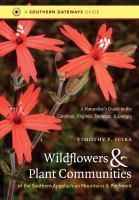 Wildflowers & plant communities of the southern Appalachian Mountains & Piedmont a naturalist's guide to the Carolinas, Virginia, Tennessee, & Georgia /