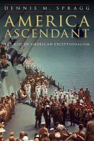 America ascendant : the rise of American exceptionalism /