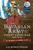 The Bavarian army during the Thirty Years War, 1618-1648 the backbone of the Catholic League /