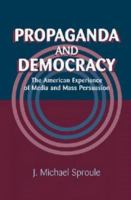 Propaganda and democracy : the American experience of media and mass persuasion /