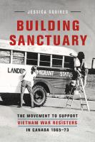 Building Sanctuary The Movement to Support Vietnam War Resisters in Canada, 1965-73 /