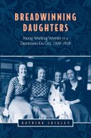 Breadwinning daughters : young working women in a depression-era city, 1929-1939 /