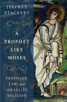 A prophet like Moses : prophecy, law, and Israelite religion /