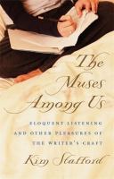 The muses among us : eloquent listening and other pleasures of the writer's craft /