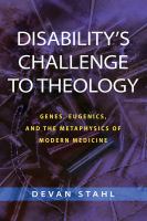 Disability's Challenge to Theology : Genes, Eugenics, and the Metaphysics of Modern Medicine.