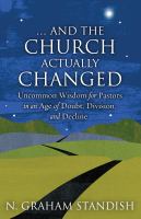 . . . And the Church Actually Changed Uncommon Wisdom for Pastors in an Age of Doubt, Division, and Decline /