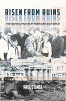 Risen from ruins : the cultural politics of rebuilding East Berlin /