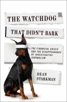 The watchdog that didn't bark : the financial crisis and the disappearance of investigative reporting /