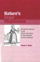 Nature's cruel stepdames : murderous women in the street literature of seventeenth century England /