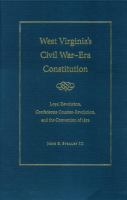 West Virginia's Civil War-era constitution : loyal revolution, Confederate counter-revolution, and the Convention of 1872 /