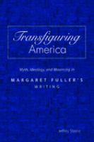 Transfiguring America : myth, ideology, and mourning in Margaret Fuller's writing /