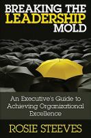 Breaking the leadership mold an executive's guide to achieving organizational excellence /