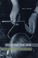 Studying the Jew : scholarly antisemitism in Nazi Germany /