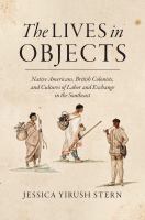 The Lives in Objects : Native Americans, British Colonists, and Cultures of Labor and Exchange in the Southeast.