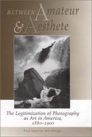 Between amateur and aesthete : the legitimization of photography as art in America, 1880-1900 /