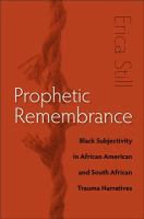 Prophetic remembrance : black subjectivity in African American and South African trauma narratives /