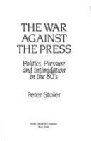 The war against the press : politics, pressure, and intimidation in the 80's /
