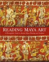 Reading Maya art : a hieroglyphic guide to ancient Maya painting and sculpture /