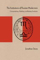 The institutions of Russian modernism : conceptualizing, publishing, and reading symbolism /