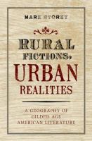 Rural fictions, urban realities : a geography of Gilded Age American literature /