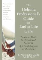 The helping professional's guide to end-of-life care practical tools for emotional, social, & spiritual support for the dying /