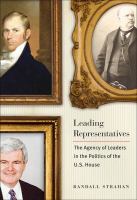 Leading Representatives : the Agency of Leaders in the Politics of the U.S. House.