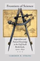 Frontiers of science : imperialism and natural knowledge in the Gulf South borderlands, 1500-1850 /