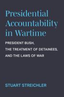 Presidential accountability in wartime : President Bush, the treatment of detainees, and the laws of war /