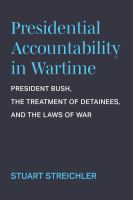 Presidential accountability in wartime President Bush, the treatment of detainees, and the laws of war /