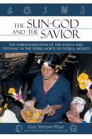 The sun god and the savior : the christianization of the Nahua and Totonac of the Sierra Norte de Puebla, Mexico /
