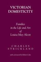 Victorian domesticity families in the life and art of Louisa May Alcott /