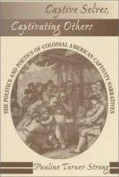 Captive selves, captivating others : the politics and poetics of colonial American captivity narratives /