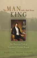 The man who had been King : the American exile of Napoleon's brother Joseph /