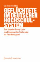 Geflüchtete im deutschen Hochschulsystem Eine Grounded-Theory-Studie zum Bildungserleben Studierender mit Fluchthintergrund.