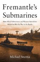 Fremantle's Submarines : How Allied Submariners and Western Australians Helped Win the War in the Pacific.