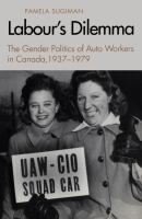 Labour's Dilemma : The Gender Politics of Auto Workers in Canada, 1937-79 /