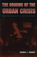 The origins of the urban crisis race and inequality in postwar Detroit /