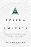 Spying in America : Espionage from the Revolutionary War to the Dawn of the Cold War.