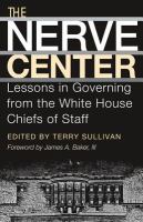 The Nerve Center : Lessons in Governing from the White House Chiefs of Staff.