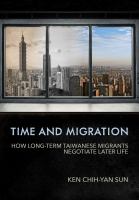 Time and migration : how long-term Taiwanese migrants negotiate later life /